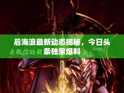 后海浪最新动态揭秘，今日头条独家爆料