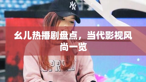 幺儿热播剧盘点，当代影视风尚一览
