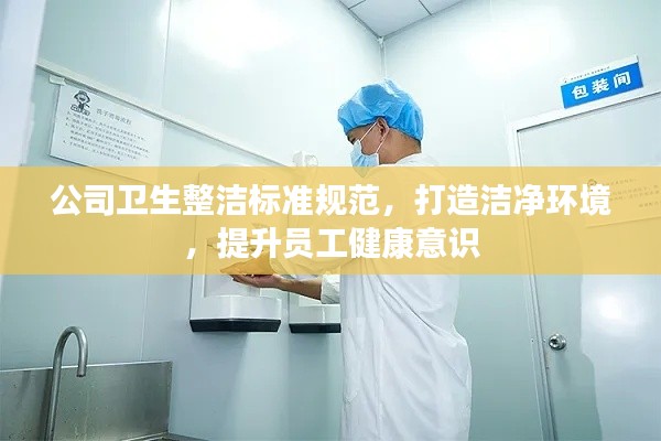 公司卫生整洁标准规范，打造洁净环境，提升员工健康意识