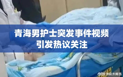 青海男护士突发事件视频引发热议关注