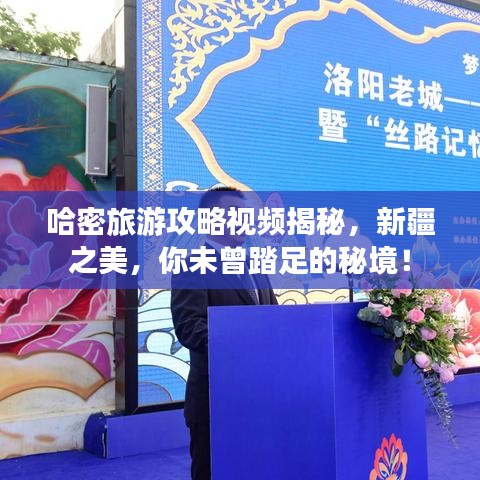 哈密旅游攻略视频揭秘，新疆之美，你未曾踏足的秘境！