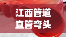 江西管道直管弯头焊接规范，保障高效安全连接的秘诀