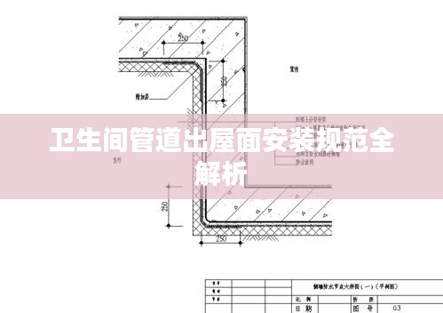 卫生间管道出屋面安装规范全解析