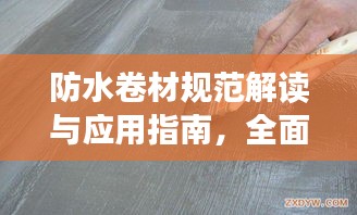防水卷材规范解读与应用指南，全面解析2017版标准
