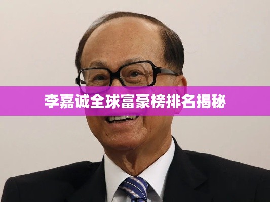 李嘉诚全球富豪榜排名揭秘