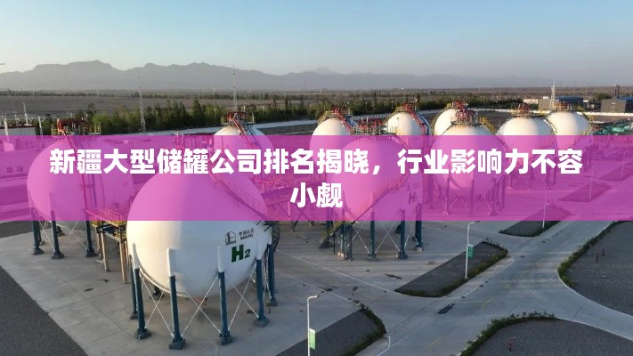 新疆大型储罐公司排名揭晓，行业影响力不容小觑