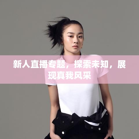 新人直播专题，探索未知，展现真我风采