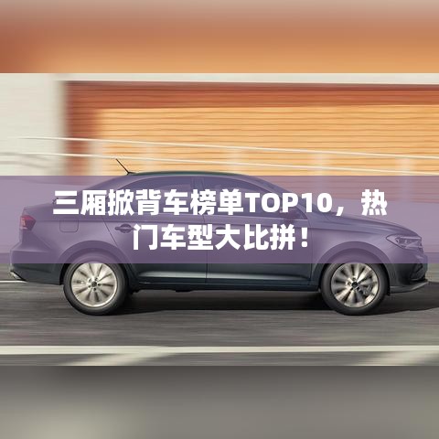 三厢掀背车榜单TOP10，热门车型大比拼！