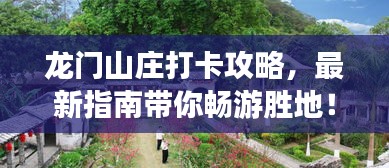 龙门山庄打卡攻略，最新指南带你畅游胜地！