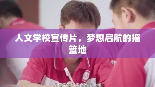 人文学校宣传片，梦想启航的摇篮地