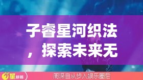 子睿星河织法，探索未来无限可能的奇妙之旅
