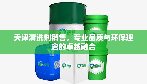 天津清洗剂销售，专业品质与环保理念的卓越融合