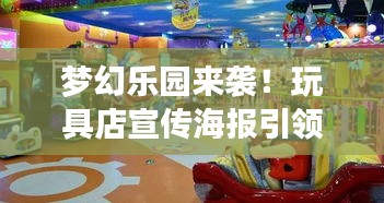梦幻乐园来袭！玩具店宣传海报引领孩子们的欢乐世界