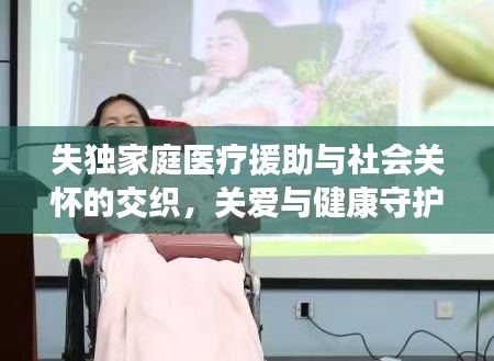 失独家庭医疗援助与社会关怀的交织，关爱与健康守护之路
