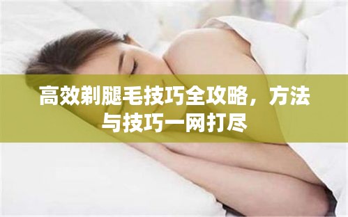 高效剃腿毛技巧全攻略，方法与技巧一网打尽