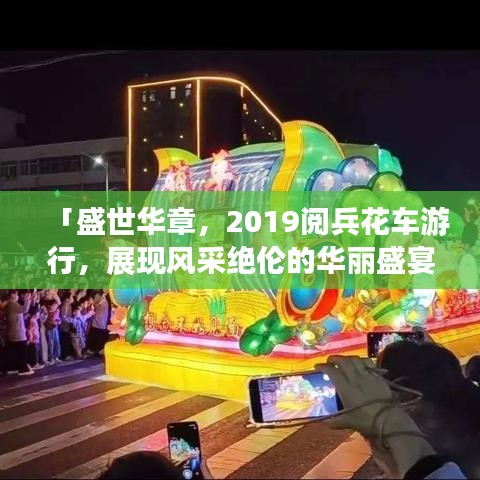「盛世华章，2019阅兵花车游行，展现风采绝伦的华丽盛宴」