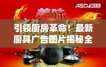引领厨房革命！最新厨具广告图片揭秘全新利器，打造极致烹饪体验！