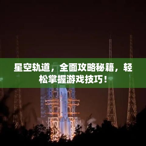 星空轨道，全面攻略秘籍，轻松掌握游戏技巧！
