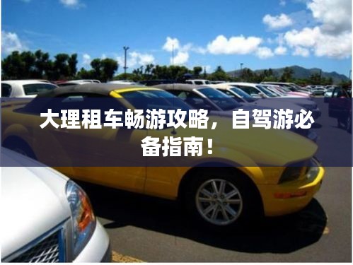 大理租车畅游攻略，自驾游必备指南！