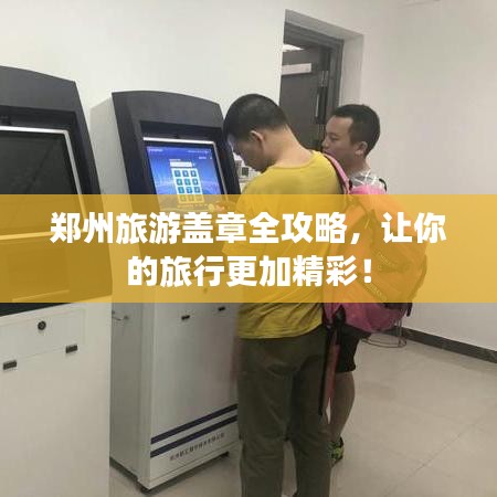 郑州旅游盖章全攻略，让你的旅行更加精彩！