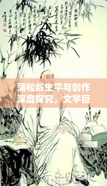 蒲松龄生平与创作深度探究，文学巨匠的传世之作